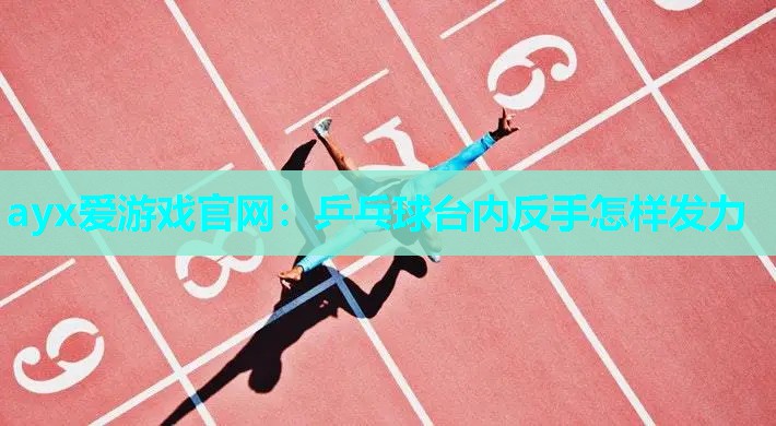 ayx爱游戏官网：乒乓球台内反手怎样发力