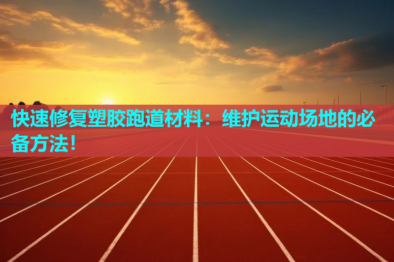 快速修复塑胶跑道材料：维护运动场地的必备方法！