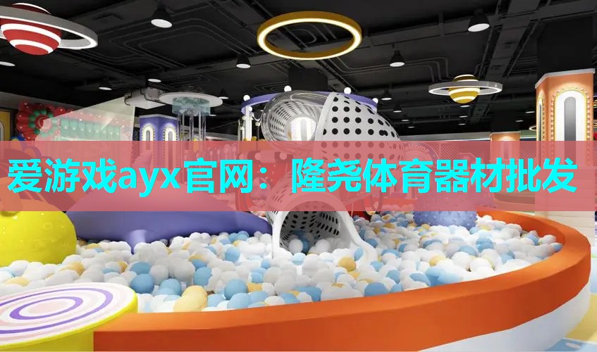 爱游戏ayx官网：隆尧体育器材批发