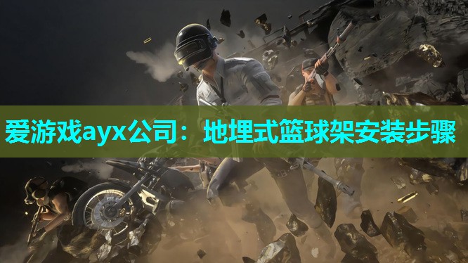 爱游戏ayx公司：地埋式篮球架安装步骤